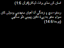 اسان کي سڌي واٽ ڏيکار(قرآن 6:1) رستو، سچ ۽ زندگي آءُ آهيان منهنجي وسيلي کان سواءِ ڪو به پيءُ تائين پهچي نٿو سگهي  (يوحنا 14:6) 